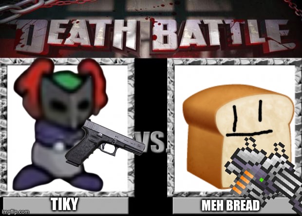 Who would win | TIKY; MEH BREAD | image tagged in death battle | made w/ Imgflip meme maker