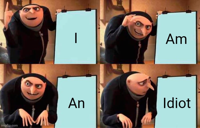 Gru | I; Am; An; Idiot | image tagged in memes,gru's plan | made w/ Imgflip meme maker