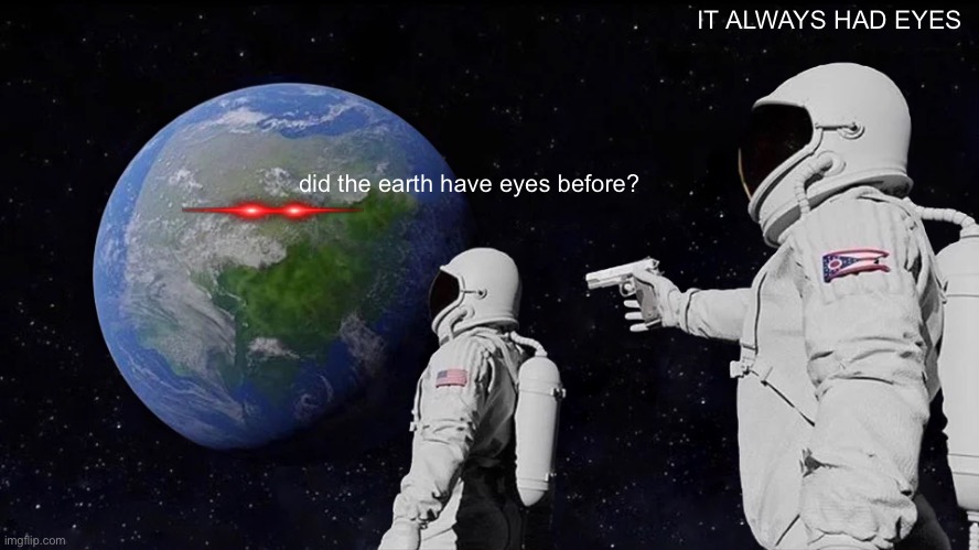 :) | IT ALWAYS HAD EYES; did the earth have eyes before? | image tagged in memes,always has been | made w/ Imgflip meme maker