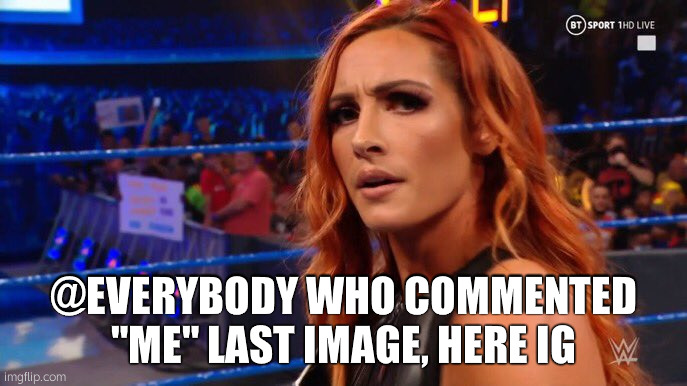 WWE Becky Lynch | @EVERYBODY WHO COMMENTED "ME" LAST IMAGE, HERE IG | image tagged in wwe becky lynch | made w/ Imgflip meme maker