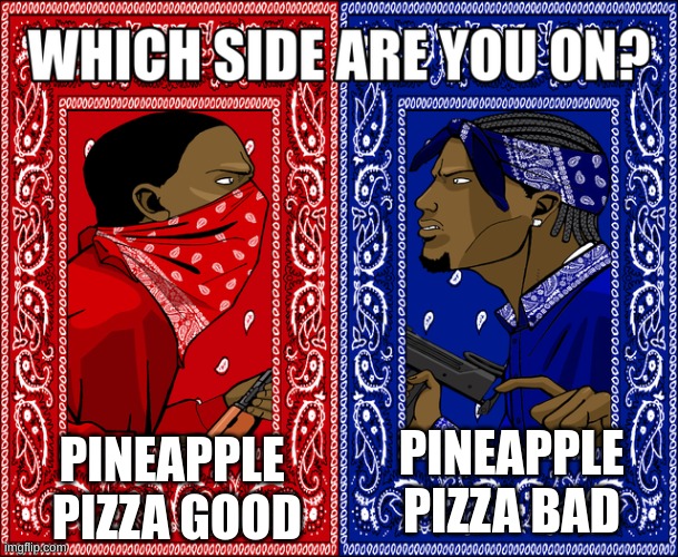 fr idk | PINEAPPLE  PIZZA GOOD; PINEAPPLE PIZZA BAD | image tagged in which side are you on | made w/ Imgflip meme maker