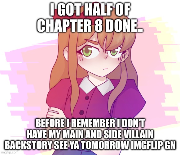 Elizabeth afton | I GOT HALF OF CHAPTER 8 DONE.. BEFORE I REMEMBER I DON’T HAVE MY MAIN AND SIDE VILLAIN BACKSTORY SEE YA TOMORROW IMGFLIP GO | image tagged in elizabeth afton | made w/ Imgflip meme maker
