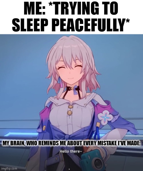 Thanks for remind me every Mistake, my Brain... | ME: *TRYING TO SLEEP PEACEFULLY*; MY BRAIN, WHO REMINDS ME ABOUT EVERY MISTAKE I'VE MADE: | image tagged in hello there,memes,funny,sleep,brain,mistake | made w/ Imgflip meme maker