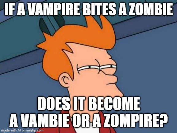 Futurama Fry Meme | IF A VAMPIRE BITES A ZOMBIE; DOES IT BECOME A VAMBIE OR A ZOMPIRE? | image tagged in memes,futurama fry | made w/ Imgflip meme maker