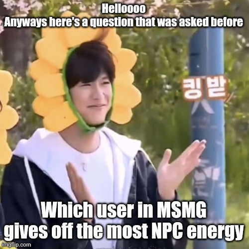 :) | Helloooo
Anyways here's a question that was asked before; Which user in MSMG gives off the most NPC energy | made w/ Imgflip meme maker