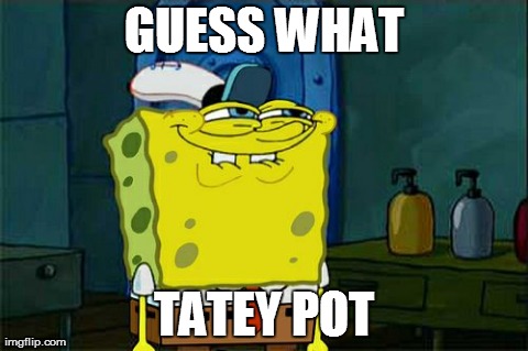Don't You Squidward | GUESS WHAT TATEY POT | image tagged in memes,dont you squidward | made w/ Imgflip meme maker