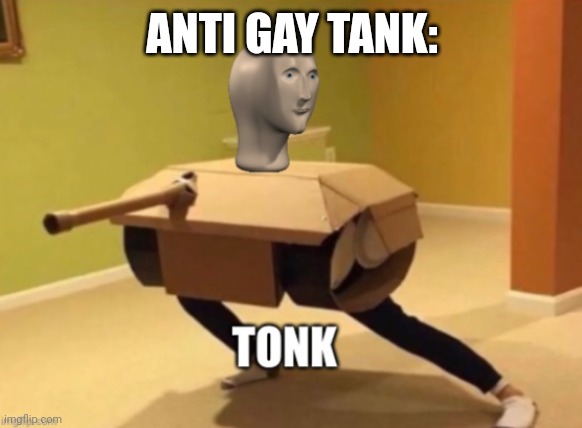 Tonk | ANTI GAY TANK: | image tagged in tonk | made w/ Imgflip meme maker