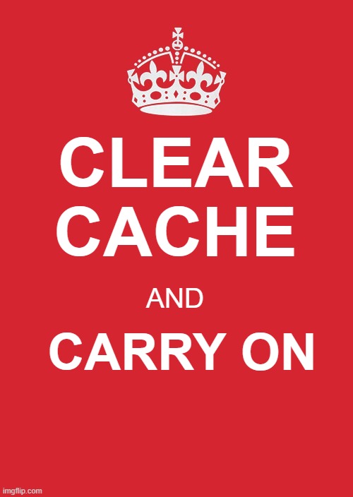 Keep Calm And Carry On Red | CLEAR CACHE; AND; CARRY ON | image tagged in memes,keep calm and carry on red | made w/ Imgflip meme maker