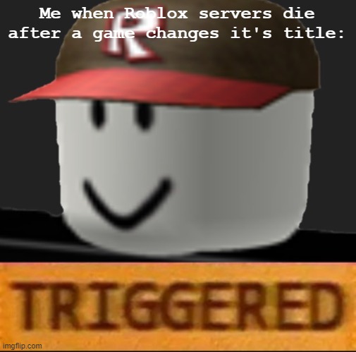 They just pray to the servers tbh | Me when Roblox servers die after a game changes it's title: | image tagged in roblox triggered,roblox severs | made w/ Imgflip meme maker
