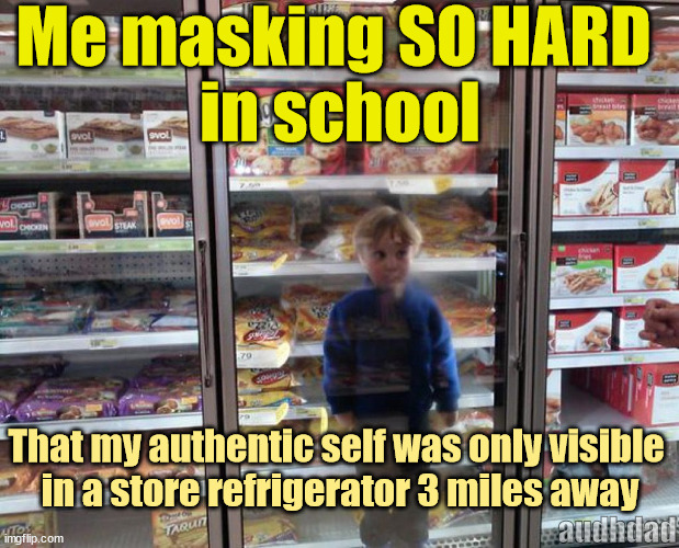 MAsking so hard in school | Me masking SO HARD 
in school; That my authentic self was only visible 
in a store refrigerator 3 miles away; audhdad | image tagged in memes,masking,autism,adhd,school,audhd | made w/ Imgflip meme maker