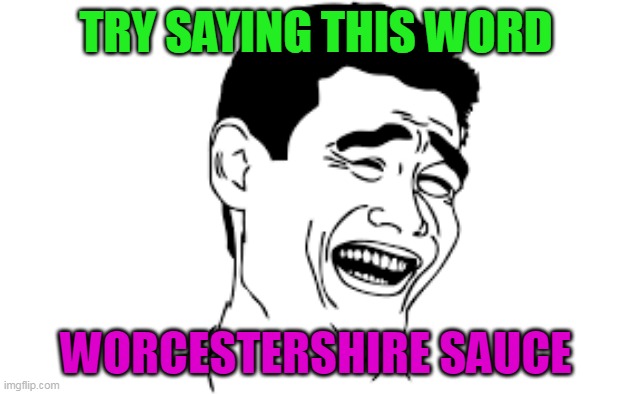 TRY SAYING THIS WORD; WORCESTERSHIRE SAUCE | image tagged in funny meme | made w/ Imgflip meme maker