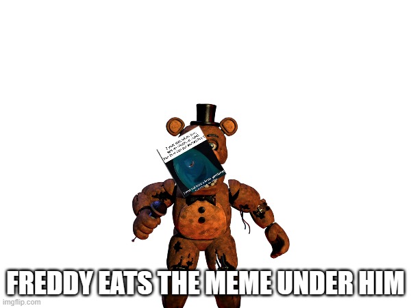 haha | FREDDY EATS THE MEME UNDER HIM | image tagged in freddy dinner show | made w/ Imgflip meme maker