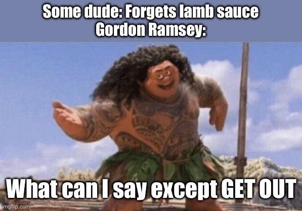 WHERE IS DA LAMB SAUCE DUDLEY | Some dude: Forgets lamb sauce
Gordon Ramsey:; What can I say except GET OUT | image tagged in what can i say except x | made w/ Imgflip meme maker