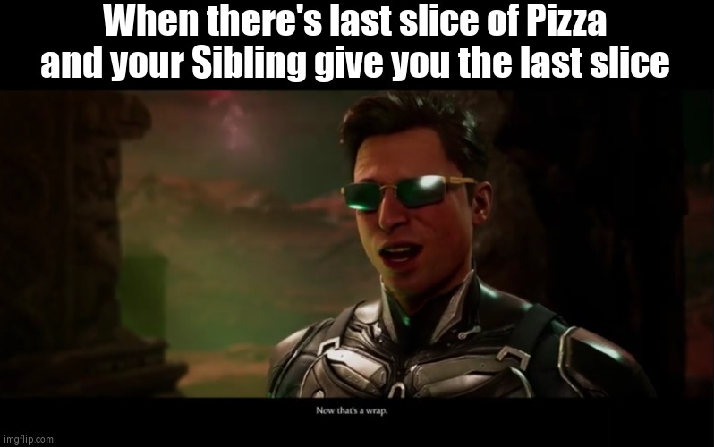 I would actually do that. | When there's last slice of Pizza and your Sibling give you the last slice | image tagged in now that's a wrap,memes,funny,pizza,kindness | made w/ Imgflip meme maker