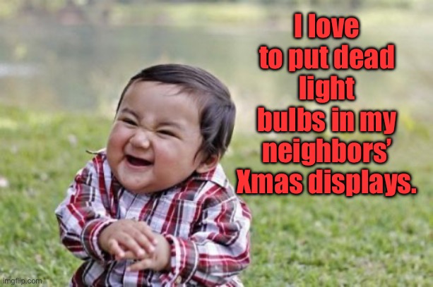 Xmas | I love to put dead light bulbs in my neighbors’ Xmas displays. | image tagged in memes,evil toddler | made w/ Imgflip meme maker