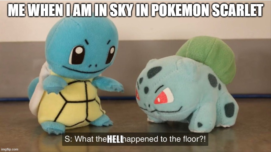 what the hell happened | ME WHEN I AM IN SKY IN POKEMON SCARLET; HELL | image tagged in what the f k happened to the floor | made w/ Imgflip meme maker