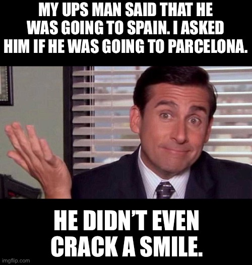 Spain | MY UPS MAN SAID THAT HE WAS GOING TO SPAIN. I ASKED HIM IF HE WAS GOING TO PARCELONA. HE DIDN’T EVEN CRACK A SMILE. | image tagged in oh well | made w/ Imgflip meme maker