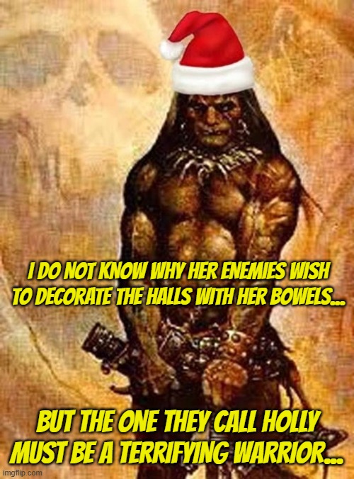 Conan Christmas | I DO NOT KNOW WHY HER ENEMIES WISH TO DECORATE THE HALLS WITH HER BOWELS... BUT THE ONE THEY CALL HOLLY MUST BE A TERRIFYING WARRIOR... | image tagged in christmas,funny,conan | made w/ Imgflip meme maker