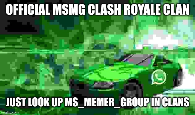 whatsapp car | OFFICIAL MSMG CLASH ROYALE CLAN; JUST LOOK UP MS_MEMER_GROUP IN CLANS | image tagged in whatsapp car | made w/ Imgflip meme maker