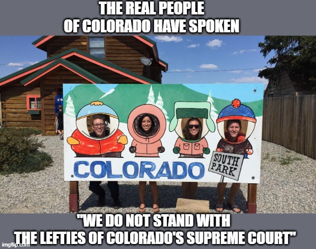 South Park For Trump | THE REAL PEOPLE OF COLORADO HAVE SPOKEN; "WE DO NOT STAND WITH 
THE LEFTIES OF COLORADO'S SUPREME COURT" | image tagged in trump,south park,colorado | made w/ Imgflip meme maker
