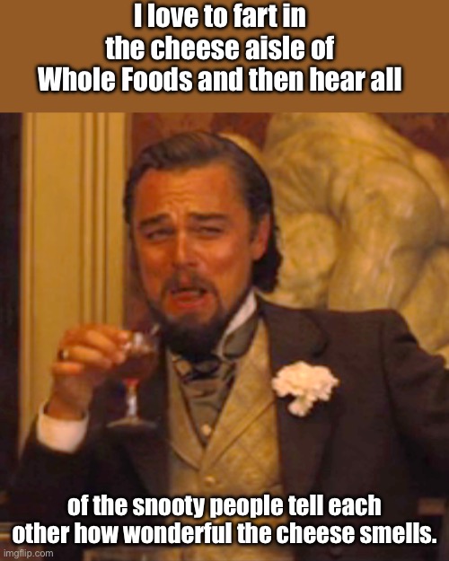 Cut the cheese | I love to fart in the cheese aisle of Whole Foods and then hear all; of the snooty people tell each other how wonderful the cheese smells. | image tagged in memes,laughing leo | made w/ Imgflip meme maker