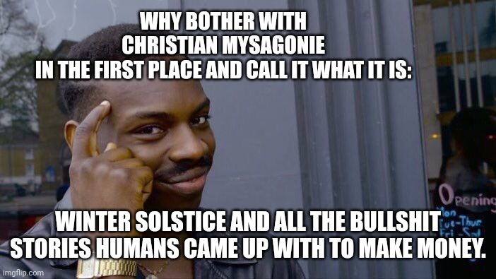 Roll Safe Think About It Meme | WHY BOTHER WITH CHRISTIAN MYSAGONIE IN THE FIRST PLACE AND CALL IT WHAT IT IS: WINTER SOLSTICE AND ALL THE BULLSHIT STORIES HUMANS CAME UP W | image tagged in memes,roll safe think about it | made w/ Imgflip meme maker