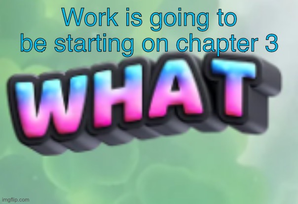 what | Work is going to be starting on chapter 3 | image tagged in what | made w/ Imgflip meme maker