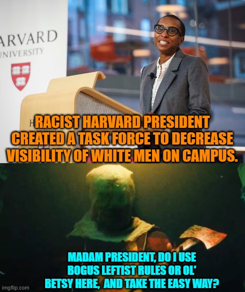 Rapidly a Harvard degree is becoming synonymous with used toilet paper.  EXPENSIVE toilet paper. | RACIST HARVARD PRESIDENT CREATED A TASK FORCE TO DECREASE VISIBILITY OF WHITE MEN ON CAMPUS. MADAM PRESIDENT, DO I USE BOGUS LEFTIST RULES OR OL' BETSY HERE,  AND TAKE THE EASY WAY? | image tagged in yep | made w/ Imgflip meme maker