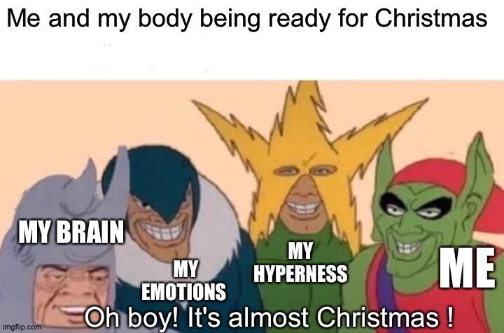 It's almost Christmas guys! | Me and my body being ready for Christmas; MY BRAIN; MY HYPERNESS; ME; MY EMOTIONS; Oh boy! It's almost Christmas ! | image tagged in memes,me and the boys,christmas,so true memes | made w/ Imgflip meme maker