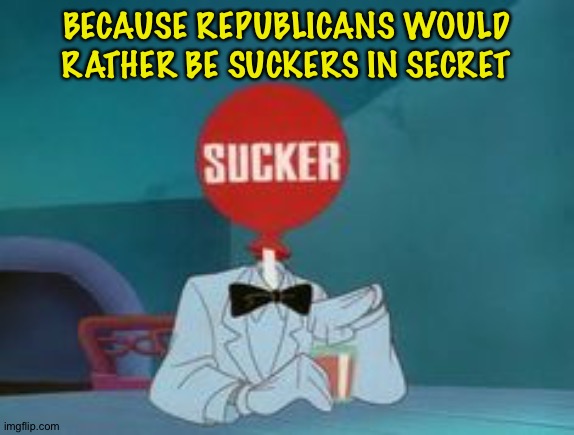 Sucker | BECAUSE REPUBLICANS WOULD RATHER BE SUCKERS IN SECRET | image tagged in sucker | made w/ Imgflip meme maker
