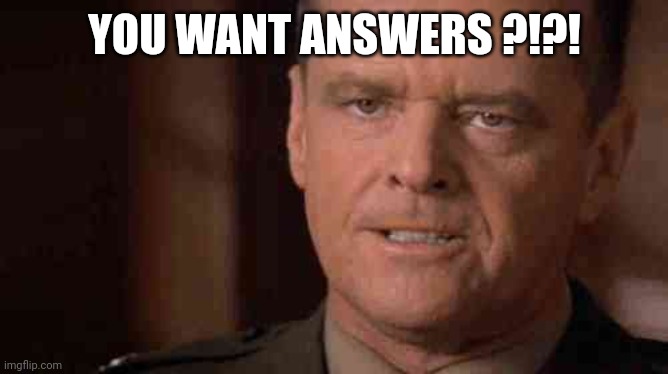 Colonel Jessup Truth | YOU WANT ANSWERS ?!?! | image tagged in colonel jessup truth | made w/ Imgflip meme maker