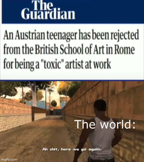 It's Happening again | The world: | image tagged in ah shit here we go again,art school,ww2,memes,funny,austria | made w/ Imgflip meme maker
