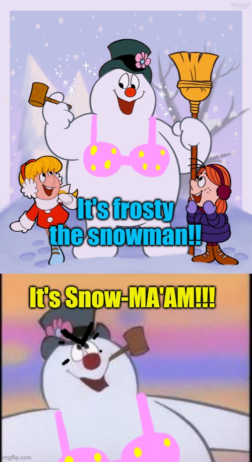 It's frosty the snowman!! It's Snow-MA'AM!!! | image tagged in frosty the snowman,frosty | made w/ Imgflip meme maker