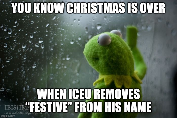 kermit window | YOU KNOW CHRISTMAS IS OVER; WHEN ICEU REMOVES “FESTIVE” FROM HIS NAME | image tagged in kermit window,iceu | made w/ Imgflip meme maker