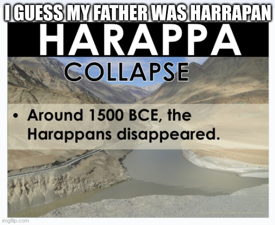 dam | I GUESS MY FATHER WAS HARRAPAN | image tagged in aaaaand its gone | made w/ Imgflip meme maker