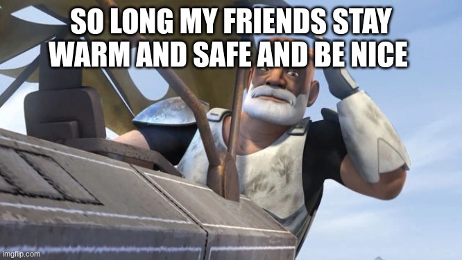 SO LONG MY FRIENDS STAY WARM AND SAFE AND BE NICE | made w/ Imgflip meme maker