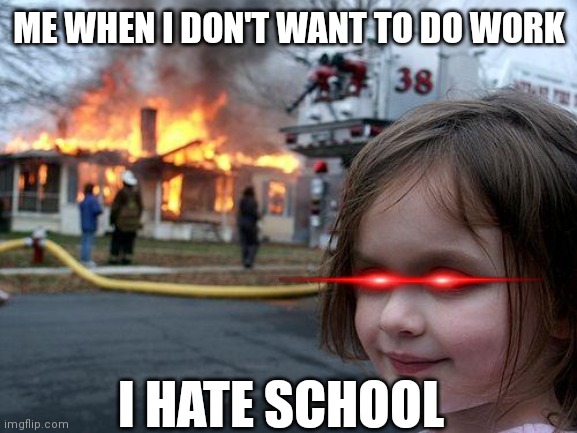 The girl who burnt school down | ME WHEN I DON'T WANT TO DO WORK; I HATE SCHOOL | image tagged in memes,disaster girl | made w/ Imgflip meme maker