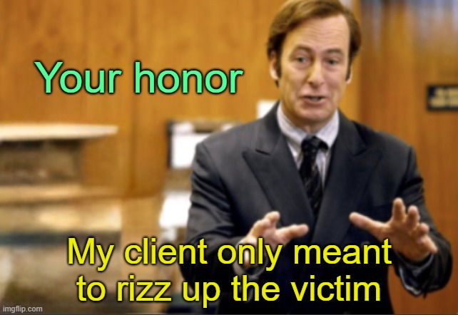 . | Your honor; My client only meant to rizz up the victim | image tagged in saul goodman defending | made w/ Imgflip meme maker