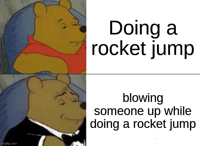 Tuxedo Winnie The Pooh | Doing a rocket jump; blowing someone up while doing a rocket jump | image tagged in memes,tuxedo winnie the pooh | made w/ Imgflip meme maker