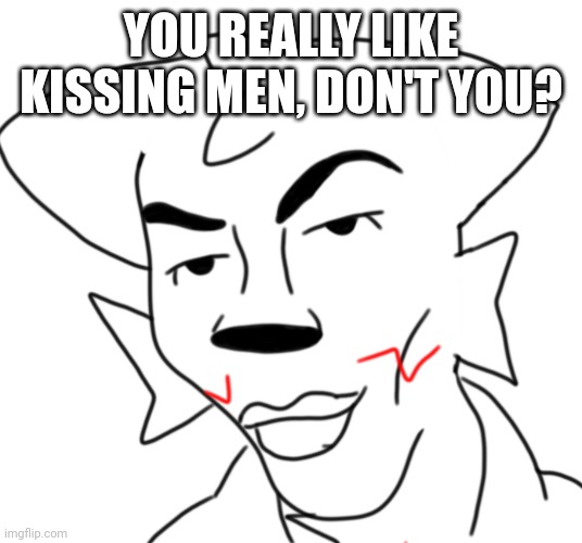 walter_kisser | YOU REALLY LIKE KISSING MEN, DON'T YOU? | image tagged in walter_kisser | made w/ Imgflip meme maker