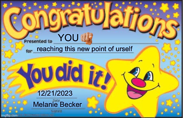 bottom is my real name | YOU; reaching this new point of urself; 12/21/2023; Melanie Becker | image tagged in memes,happy star congratulations | made w/ Imgflip meme maker