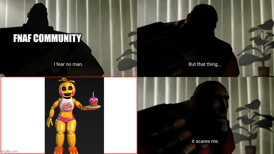 This is very true. | FNAF COMMUNITY | image tagged in tf2 heavy i fear no man,fnaf | made w/ Imgflip meme maker