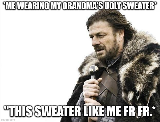 My friend wished the sweater had a mirror on it. | *ME WEARING MY GRANDMA'S UGLY SWEATER*; "THIS SWEATER LIKE ME FR FR.* | image tagged in memes,brace yourselves x is coming,christmas memes,ugly,how i think i look,mirror mirror | made w/ Imgflip meme maker