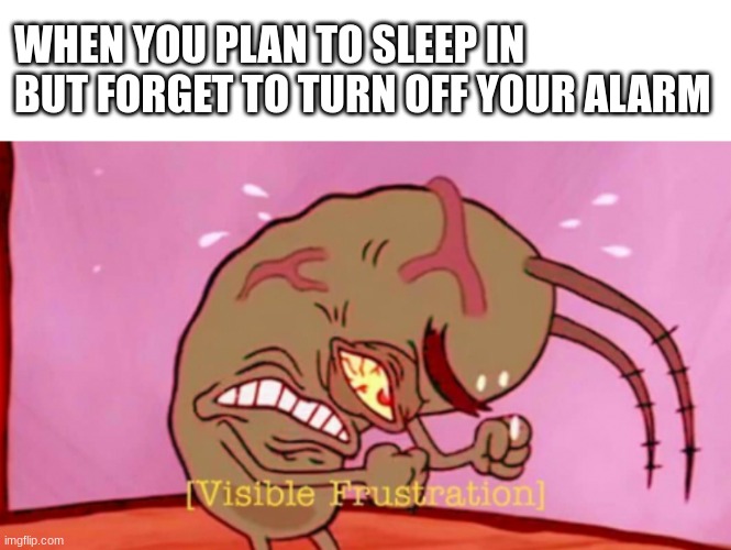 I hate when this happens | WHEN YOU PLAN TO SLEEP IN BUT FORGET TO TURN OFF YOUR ALARM | image tagged in cringin plankton / visible frustation | made w/ Imgflip meme maker