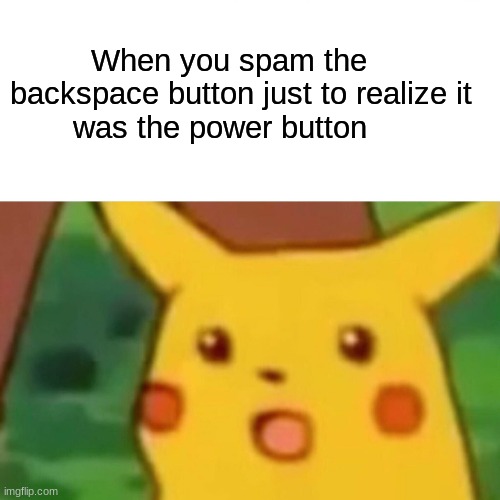 It hurts | When you spam the 
backspace button just to realize it 
       was the power button | image tagged in memes,surprised pikachu,relatable,relatable memes,school meme | made w/ Imgflip meme maker