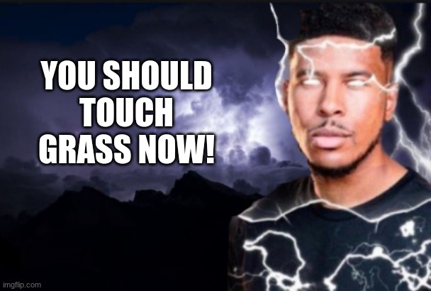 do it now | YOU SHOULD TOUCH GRASS NOW! | image tagged in you should kill yourself now,touch grass | made w/ Imgflip meme maker