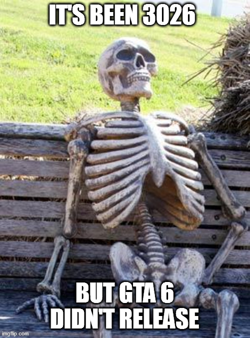 GTA 6 NEVER RELEASED | IT'S BEEN 3026; BUT GTA 6 DIDN'T RELEASE | image tagged in memes,waiting skeleton | made w/ Imgflip meme maker
