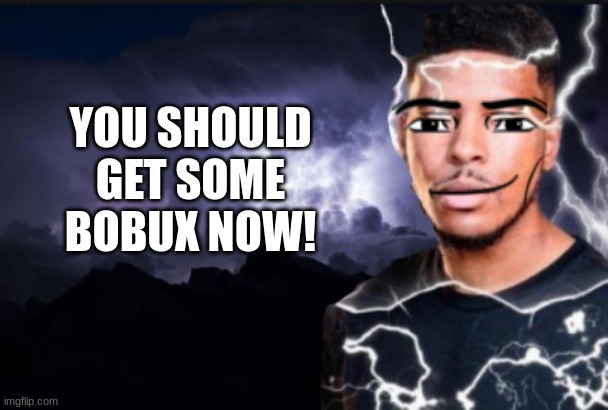 bobux | YOU SHOULD GET SOME BOBUX NOW! | image tagged in you should kill yourself now,roblox | made w/ Imgflip meme maker