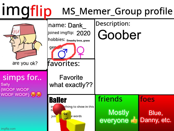 MSMG Profile | Dank_; Goober; 2020; Smashy bros, grass; Favorite what exactly?? Sally (WOOF WOOF WOOF WOOF) 🥵🥵; Baller; Blue, Danny, etc. Mostly everyone 👍 | image tagged in msmg profile | made w/ Imgflip meme maker