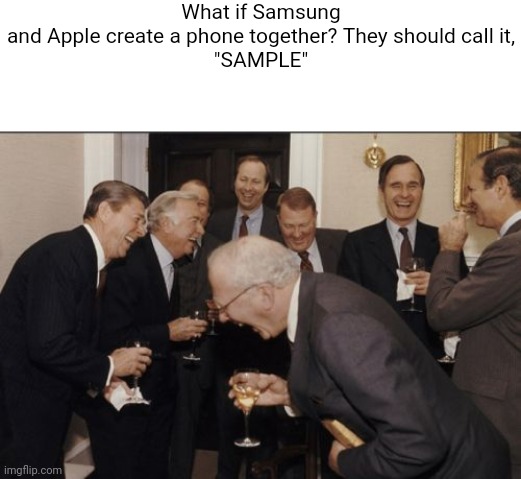 Hahahahaha! | What if Samsung and Apple create a phone together? They should call it,


"SAMPLE" | image tagged in blank white template,memes,laughing men in suits | made w/ Imgflip meme maker
